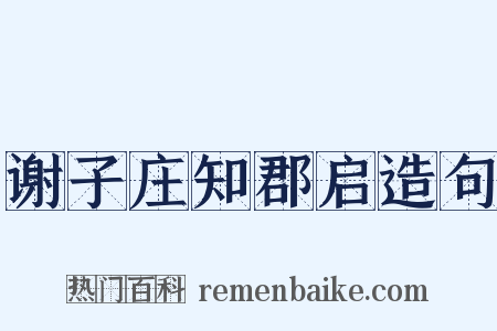 谢子庄知郡启造句是什么意思的图片